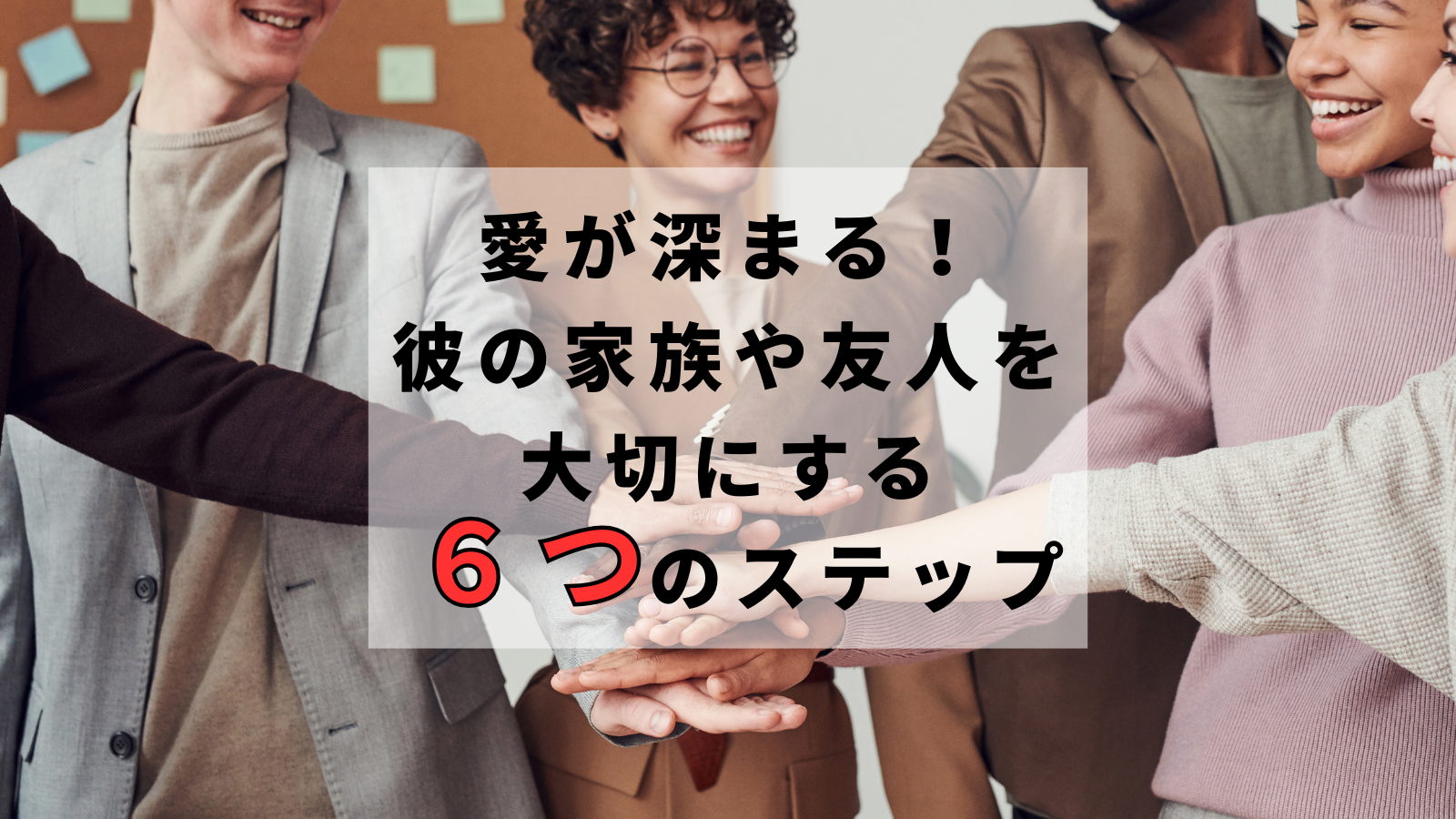 愛が深まる！彼の家族や友人を大切にする6つのステップ